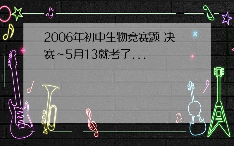 2006年初中生物竞赛题 决赛~5月13就考了...