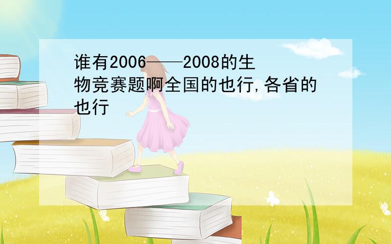 谁有2006——2008的生物竞赛题啊全国的也行,各省的也行