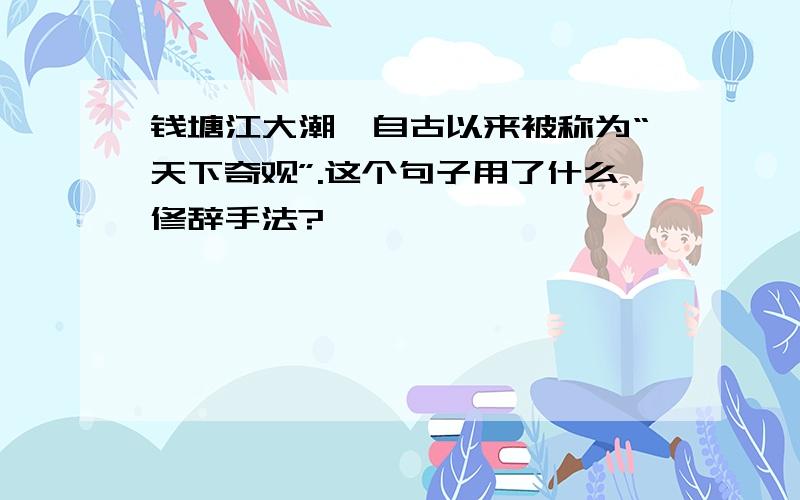 钱塘江大潮,自古以来被称为“天下奇观”.这个句子用了什么修辞手法?