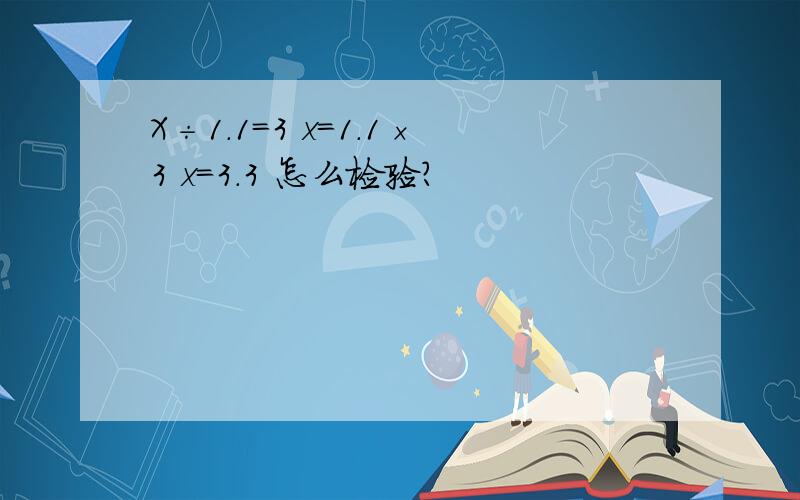 X÷1.1=3 x=1.1×3 x=3.3 怎么检验?