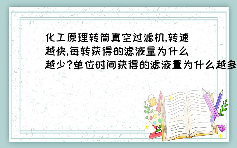 化工原理转筒真空过滤机,转速越快,每转获得的滤液量为什么越少?单位时间获得的滤液量为什么越多?