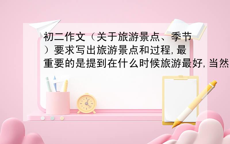 初二作文（关于旅游景点、季节）要求写出旅游景点和过程,最重要的是提到在什么时候旅游最好,当然是旅游当地.补充：是国外旅游作文