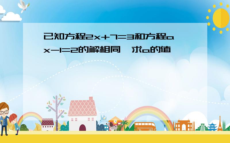 已知方程2x+7=3和方程ax-1=2的解相同,求a的值