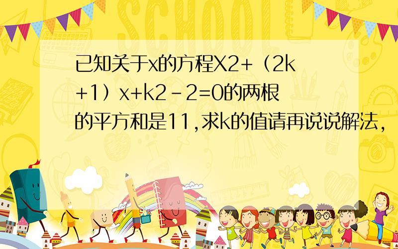 已知关于x的方程X2+（2k+1）x+k2-2=0的两根的平方和是11,求k的值请再说说解法,