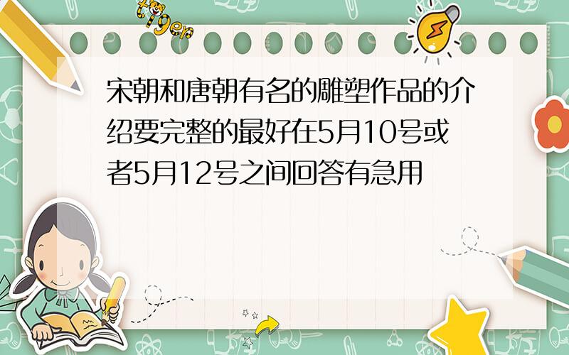 宋朝和唐朝有名的雕塑作品的介绍要完整的最好在5月10号或者5月12号之间回答有急用