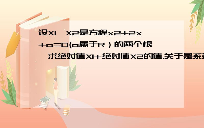 设X1,X2是方程x2+2x+a=0(a属于R）的两个根,求绝对值X1+绝对值X2的值.关于是系数一元二次方程的