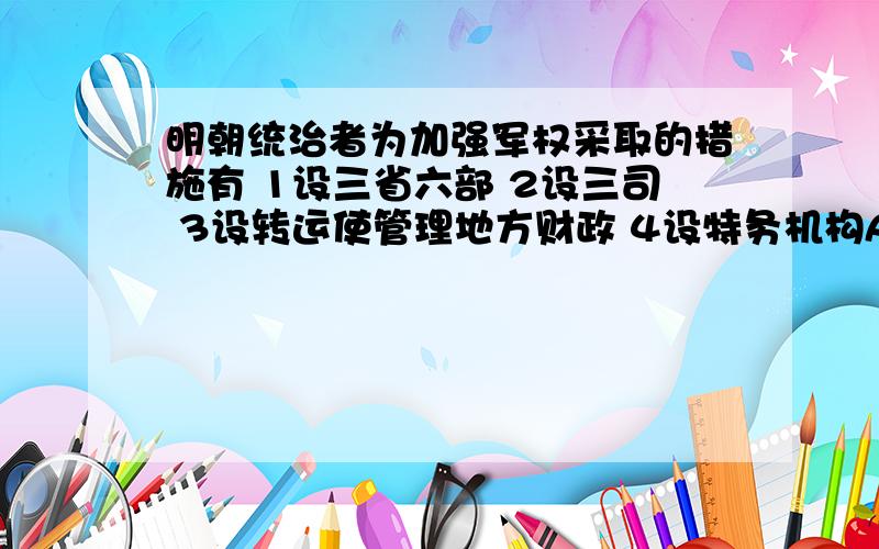 明朝统治者为加强军权采取的措施有 1设三省六部 2设三司 3设转运使管理地方财政 4设特务机构A  123      B 234     C   34    D  24