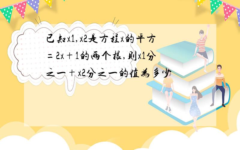 已知x1,x2是方程x的平方=2x+1的两个根,则x1分之一+x2分之一的值为多少