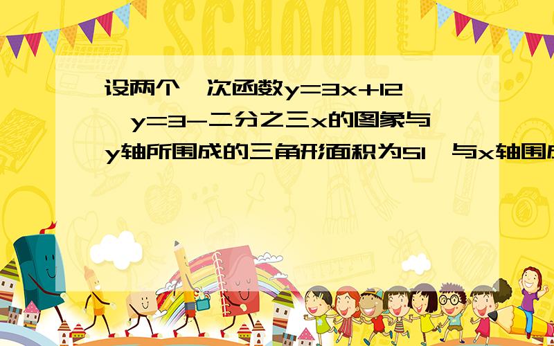 设两个一次函数y=3x+12,y=3-二分之三x的图象与y轴所围成的三角形面积为S1,与x轴围成的三角形面积为S2求与X,Y轴的交点和S1,S2