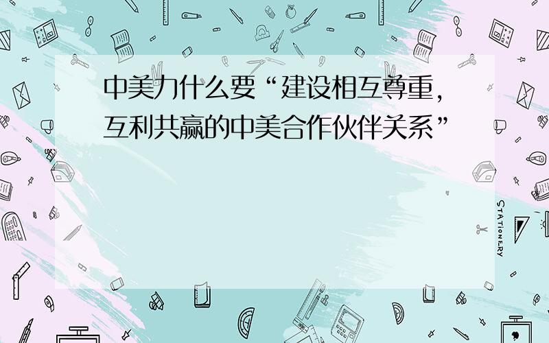 中美力什么要“建设相互尊重,互利共赢的中美合作伙伴关系”