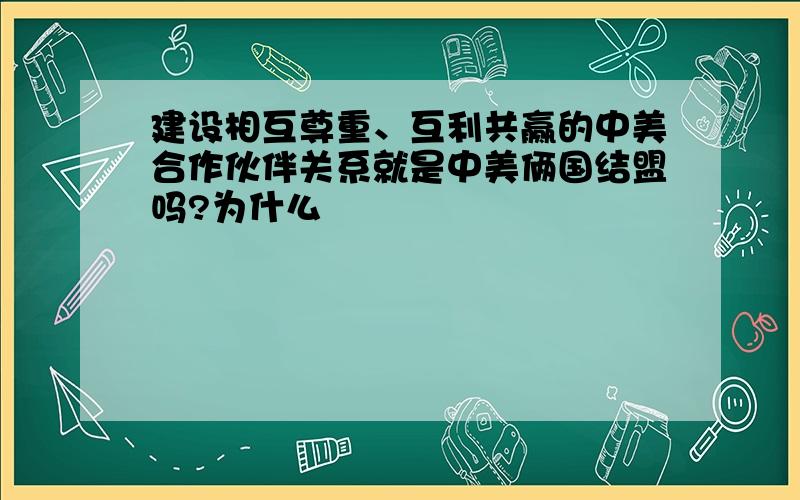 建设相互尊重、互利共赢的中美合作伙伴关系就是中美俩国结盟吗?为什么