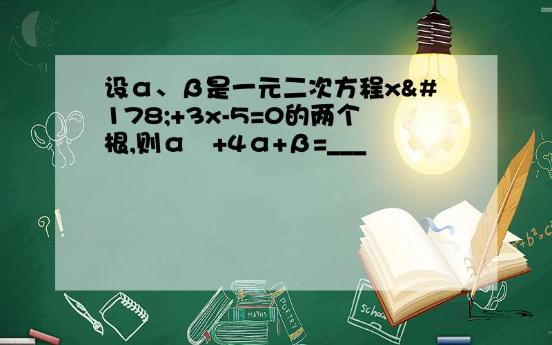 设α、β是一元二次方程x²+3x-5=0的两个根,则α²+4α+β=___