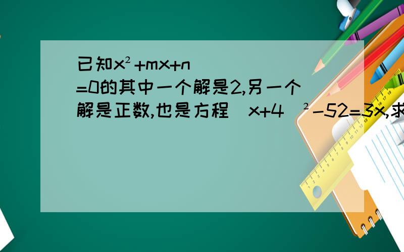 已知x²+mx+n=0的其中一个解是2,另一个解是正数,也是方程（x+4）²-52=3x,求m和n