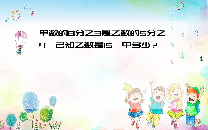 甲数的8分之3是乙数的5分之4,已知乙数是15,甲多少?