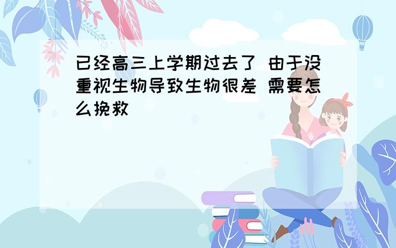 已经高三上学期过去了 由于没重视生物导致生物很差 需要怎么挽救