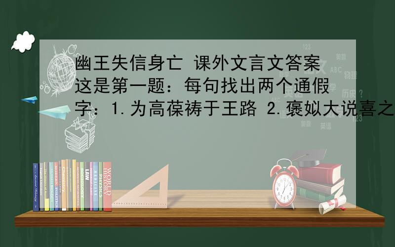 幽王失信身亡 课外文言文答案这是第一题：每句找出两个通假字：1.为高葆祷于王路 2.褒姒大说喜之 3.戎寇当至 4.幽王之身乃死于丽山之下