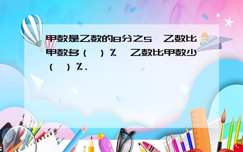 甲数是乙数的8分之5,乙数比甲数多（ ）％,乙数比甲数少（ ）％.