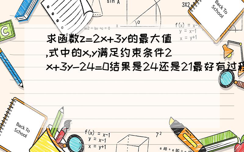 求函数z=2x+3y的最大值,式中的x,y满足约束条件2x+3y-24=0结果是24还是21最好有过程