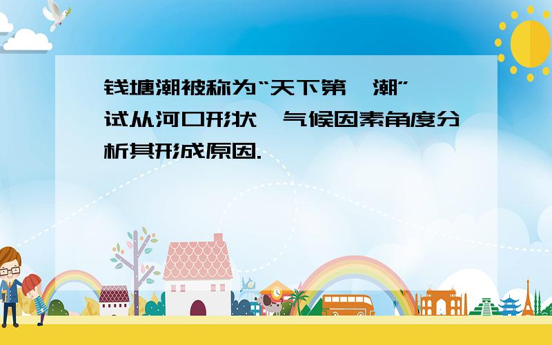 钱塘潮被称为“天下第一潮”,试从河口形状、气候因素角度分析其形成原因.