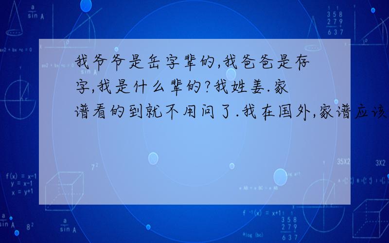 我爷爷是岳字辈的,我爸爸是存字,我是什么辈的?我姓姜.家谱看的到就不用问了.我在国外,家谱应该有,在中国,