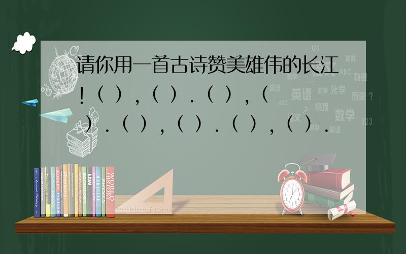 请你用一首古诗赞美雄伟的长江!（ ）,（ ）.（ ）,（ ）.（ ）,（ ）.（ ）,（ ）.