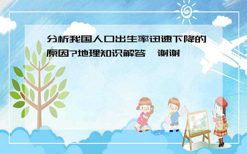 分析我国人口出生率迅速下降的原因?地理知识解答,谢谢