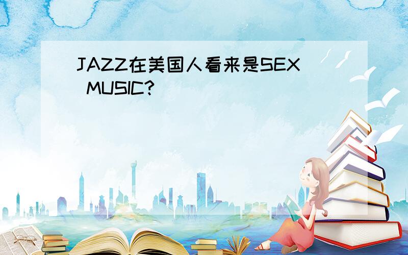 JAZZ在美国人看来是SEX MUSIC?