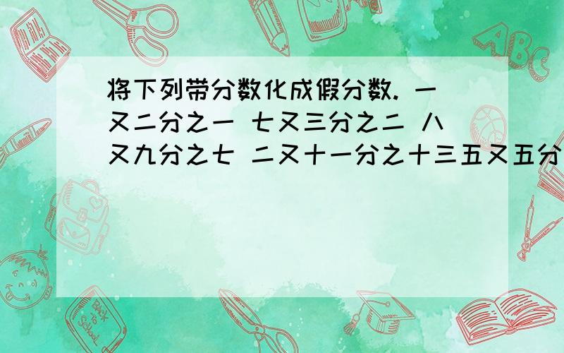 将下列带分数化成假分数. 一又二分之一 七又三分之二 八又九分之七 二又十一分之十三五又五分之一      四又十七分之二十    七又二分之五   二又五十二分之三