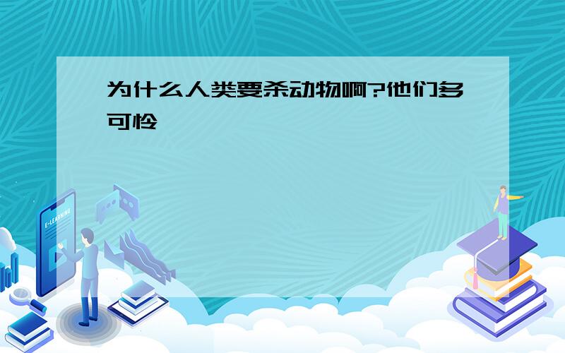 为什么人类要杀动物啊?他们多可怜