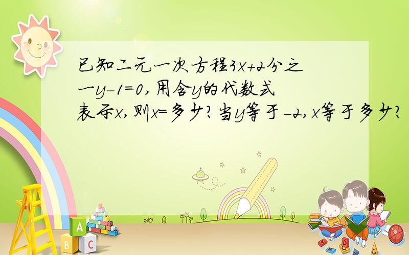 已知二元一次方程3x+2分之一y-1=0,用含y的代数式表示x,则x=多少?当y等于-2,x等于多少?