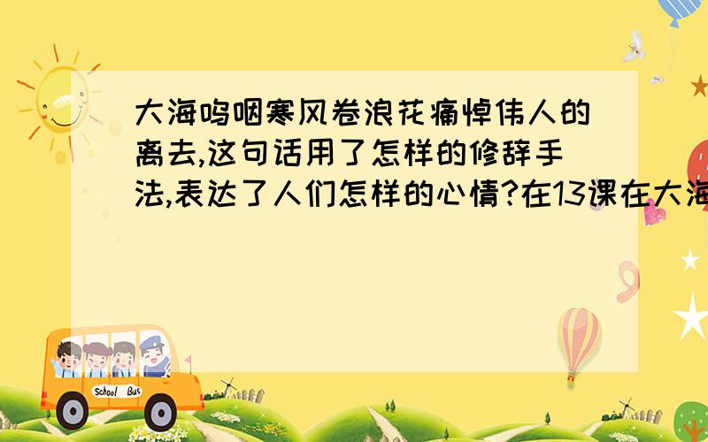 大海呜咽寒风卷浪花痛悼伟人的离去,这句话用了怎样的修辞手法,表达了人们怎样的心情?在13课在大海中永生这一课的练习与测试里大海呜咽寒风卷着浪花痛悼伟人的离去,这句话用了什么样