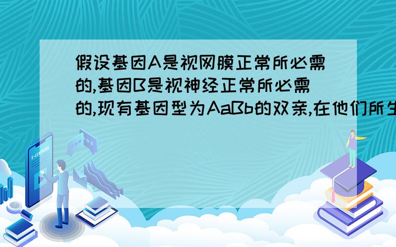 假设基因A是视网膜正常所必需的,基因B是视神经正常所必需的,现有基因型为AaBb的双亲,在他们所生的后代中,视觉正常的可能性是?