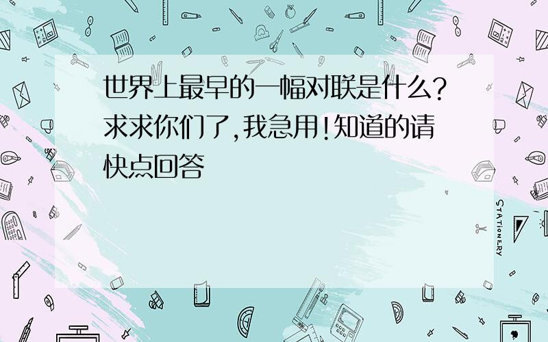 世界上最早的一幅对联是什么?求求你们了,我急用!知道的请快点回答