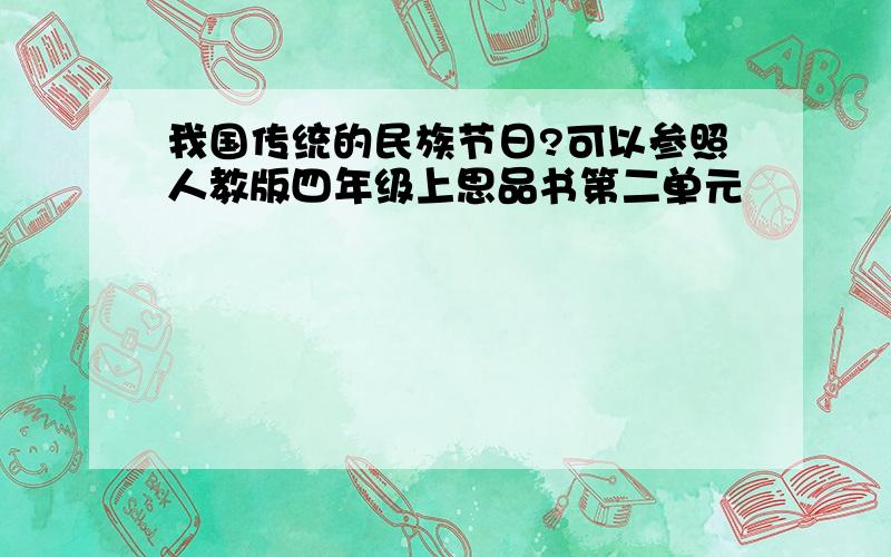 我国传统的民族节日?可以参照人教版四年级上思品书第二单元