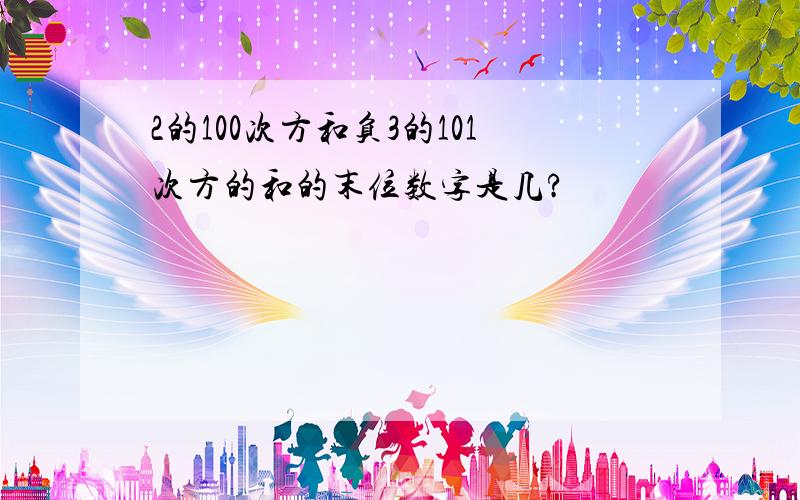 2的100次方和负3的101次方的和的末位数字是几?