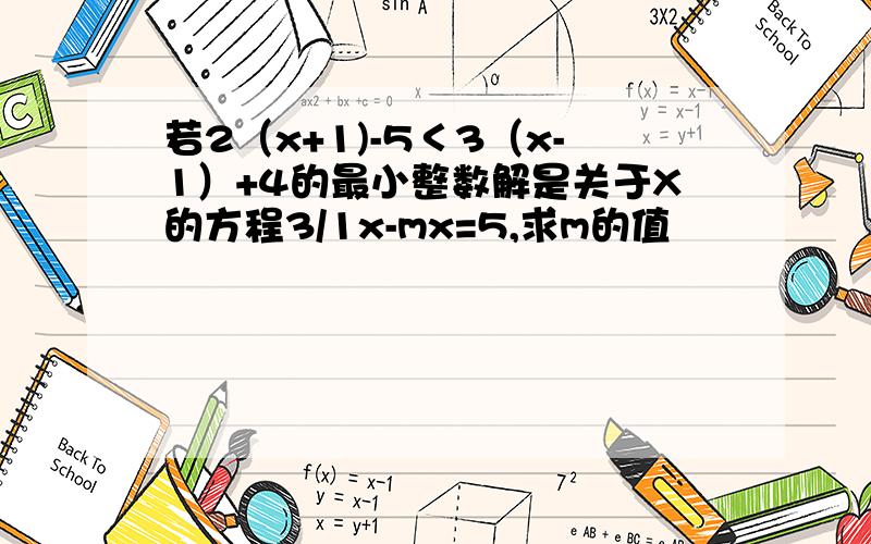 若2（x+1)-5＜3（x-1）+4的最小整数解是关于X的方程3/1x-mx=5,求m的值