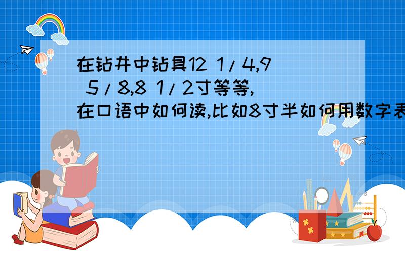 在钻井中钻具12 1/4,9 5/8,8 1/2寸等等,在口语中如何读,比如8寸半如何用数字表示?求全部读法,窍门.还有就是钻具的扣型,比如410 420 430他们的区别在哪里,别和我说数字的区别,如何用肉眼观看,我