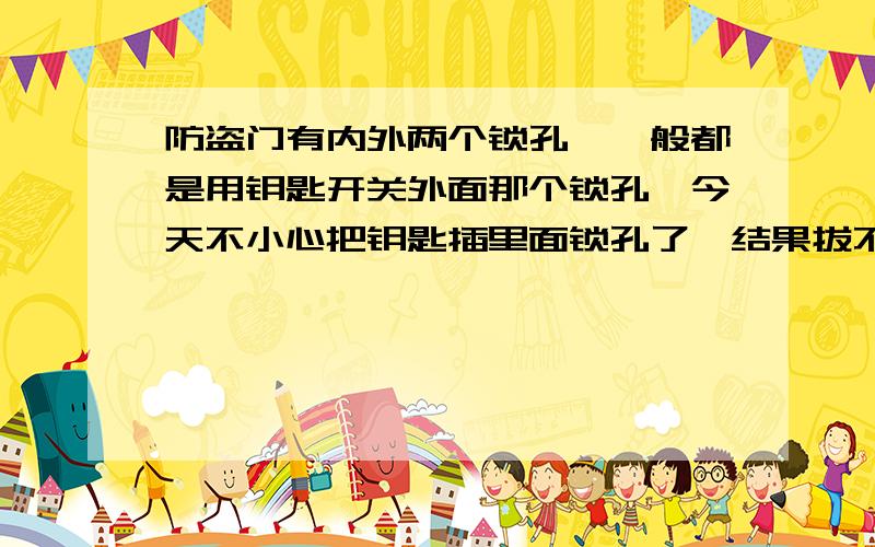 防盗门有内外两个锁孔,一般都是用钥匙开关外面那个锁孔,今天不小心把钥匙插里面锁孔了,结果拔不出来,请问怎么回事?该怎么办?