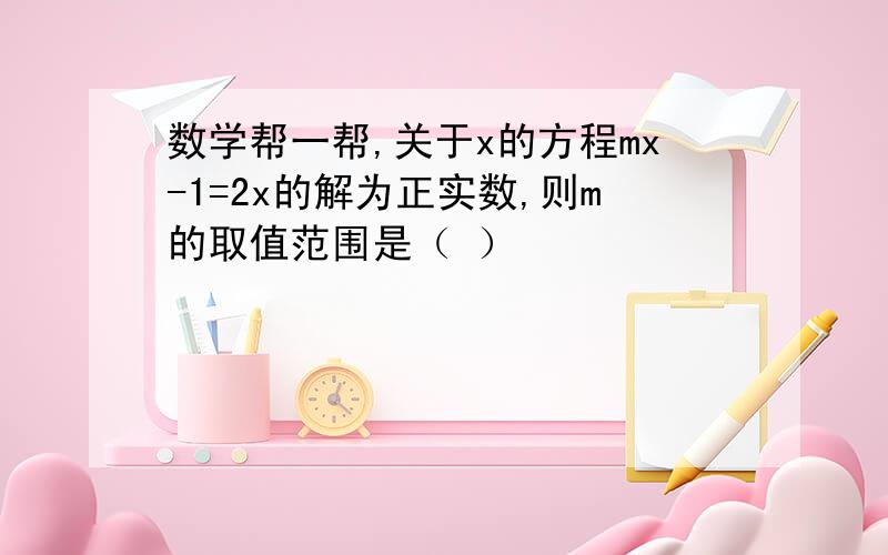 数学帮一帮,关于x的方程mx-1=2x的解为正实数,则m的取值范围是（ ）