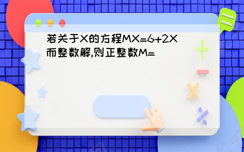 若关于X的方程MX=6+2X而整数解,则正整数M=