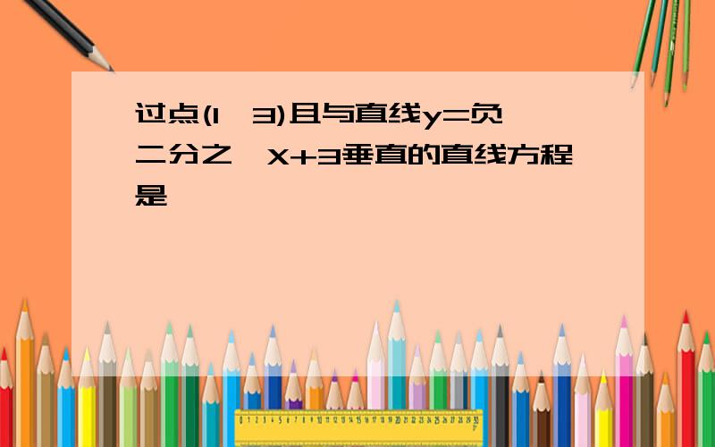 过点(1,3)且与直线y=负二分之一X+3垂直的直线方程是