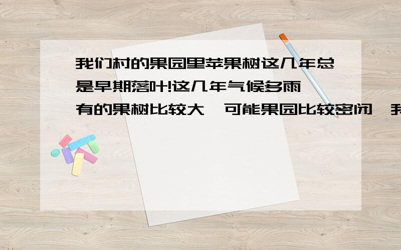 我们村的果园里苹果树这几年总是早期落叶!这几年气候多雨,有的果树比较大,可能果园比较密闭,我想问一下果树早期落叶除了和果园潮湿密闭有关外,与平时打的农药有关么?哪些农药比较容