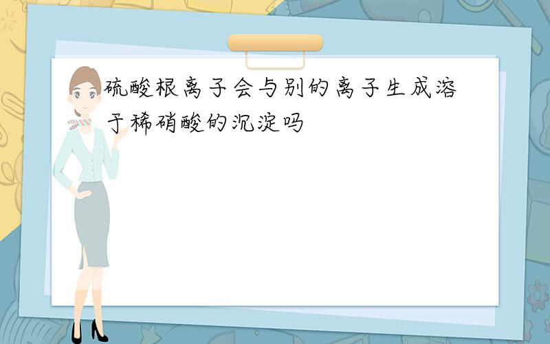 硫酸根离子会与别的离子生成溶于稀硝酸的沉淀吗