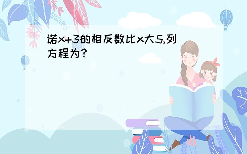 诺x+3的相反数比x大5,列方程为?