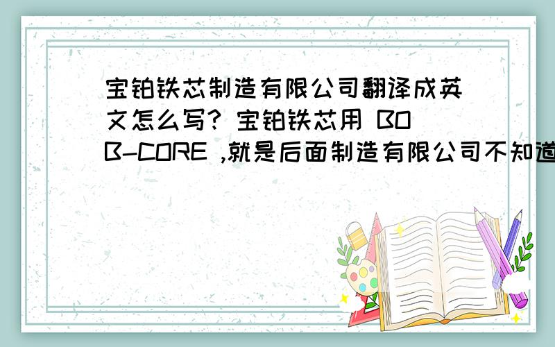 宝铂铁芯制造有限公司翻译成英文怎么写? 宝铂铁芯用 BOB-CORE ,就是后面制造有限公司不知道怎么连接.