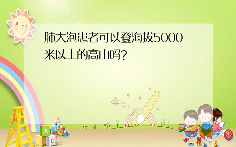 肺大泡患者可以登海拔5000米以上的高山吗?