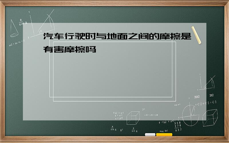 汽车行驶时与地面之间的摩擦是有害摩擦吗