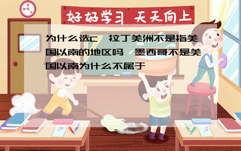 为什么选C,拉丁美洲不是指美国以南的地区吗,墨西哥不是美国以南为什么不属于