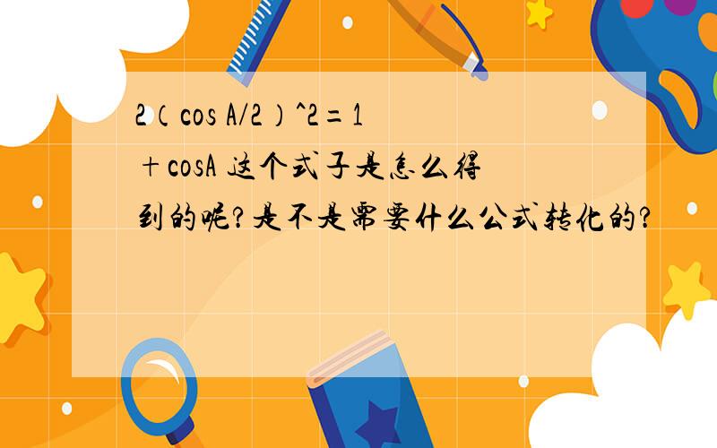 2（cos A/2）^2=1+cosA 这个式子是怎么得到的呢?是不是需要什么公式转化的?