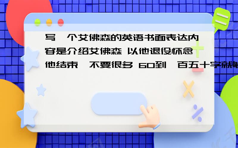 写一个艾佛森的英语书面表达内容是介绍艾佛森 以他退役怀念他结束  不要很多 60到一百五十字就够了写作手法和水平用初三到高中的水平就好很急!最好有汉语意思    不要复制  网上的我都